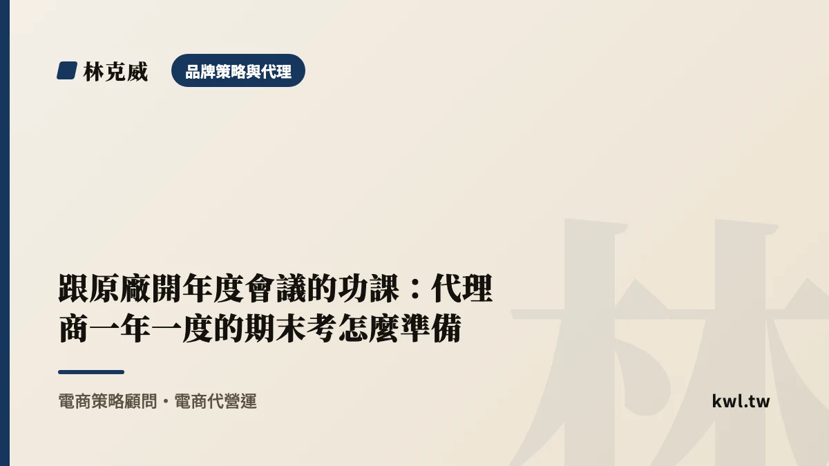 品牌策略與代理｜跟原廠開年度會議的功課：代理商一年一度的期末考怎麼準備｜林克威