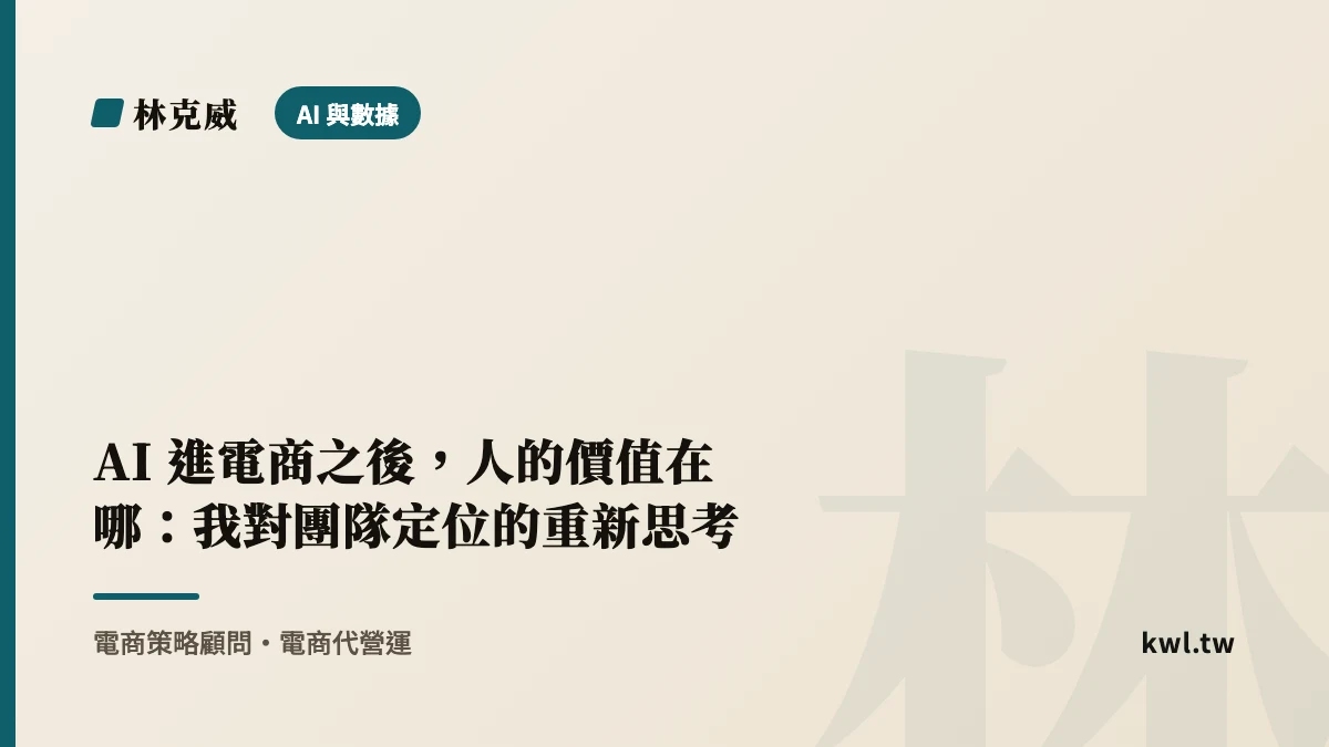 AI 與數據｜AI 進電商之後，人的價值在哪：我對團隊定位的重新思考｜林克威