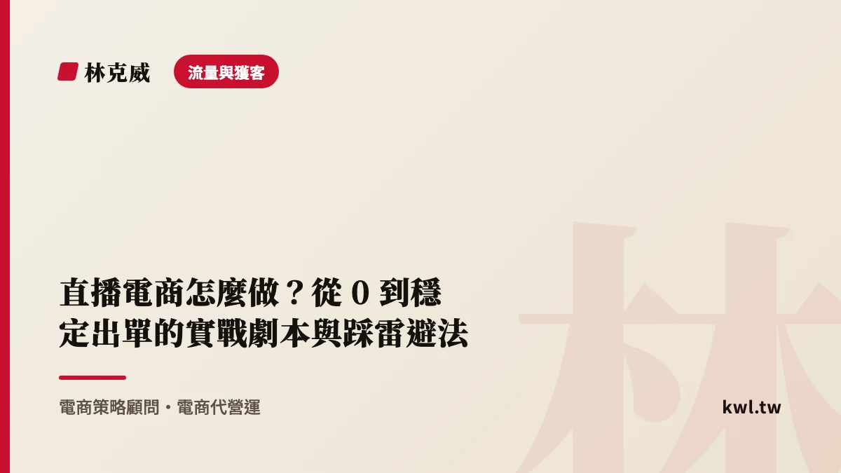 流量與獲客｜直播電商怎麼做？從 0 到穩定出單的實戰劇本與踩雷避法｜林克威