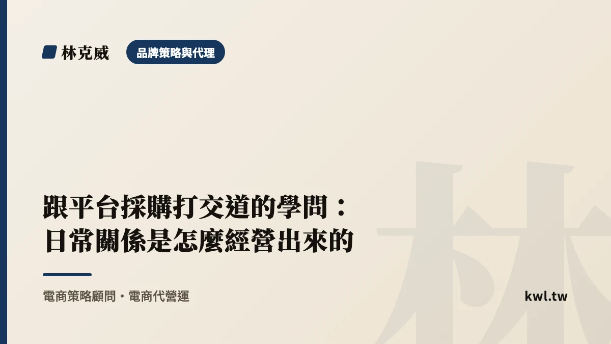 品牌策略與代理｜跟平台採購打交道的學問：日常關係是怎麼經營出來的｜林克威