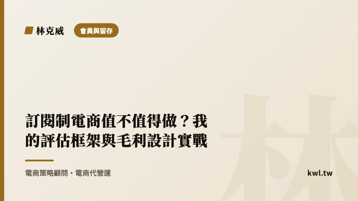 會員與留存｜訂閱制電商值不值得做？我的評估框架與毛利設計實戰｜林克威
