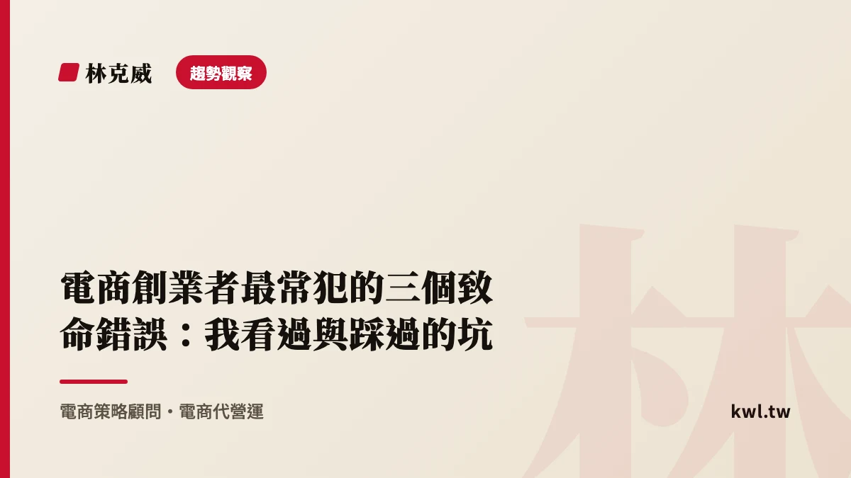 趨勢觀察｜電商創業者最常犯的三個致命錯誤：我看過與踩過的坑｜林克威