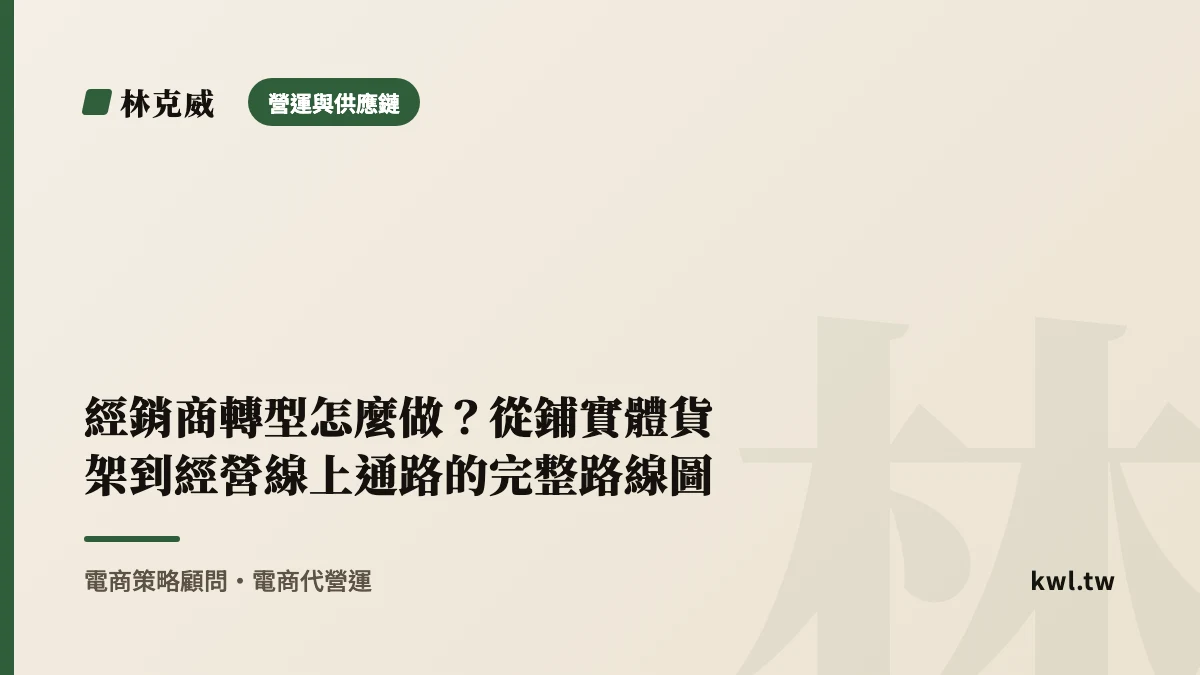 營運與供應鏈｜經銷商轉型怎麼做？從鋪實體貨架到經營線上通路的完整路線圖｜林克威