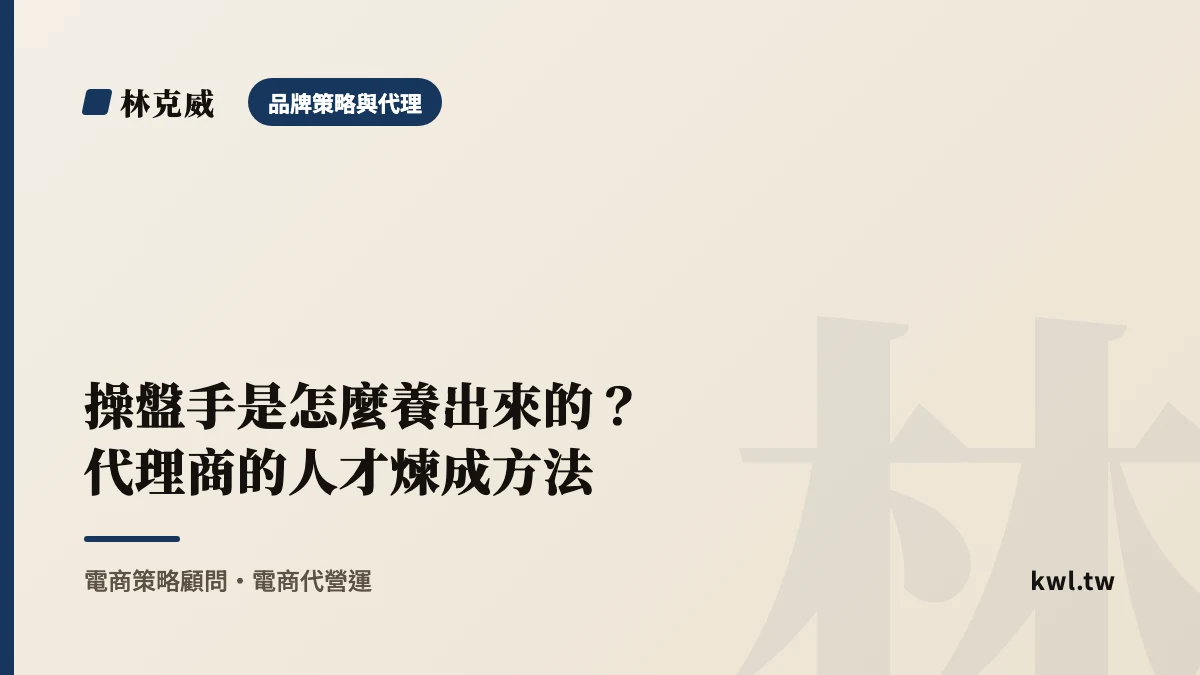 品牌策略與代理｜操盤手是怎麼養出來的？代理商的人才煉成方法｜林克威