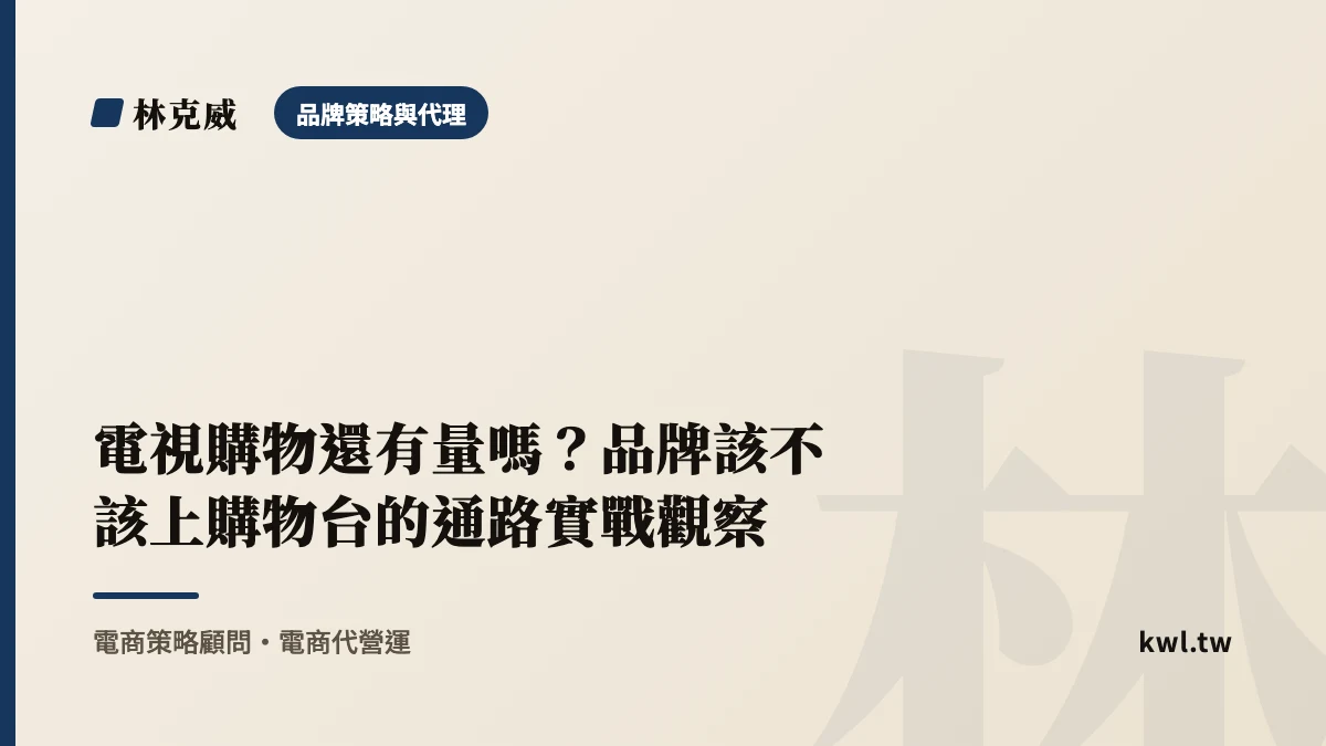 品牌策略與代理｜電視購物還有量嗎？品牌該不該上購物台的通路實戰觀察｜林克威